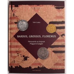 Tóth Csaba: Bardus, Grossus, Florenus - Pénzverés az Anjouk Magyarországán
