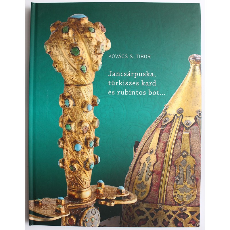 Kovács S. Tibor - Jancsárpuska, türkiszes kard és rubintos bot